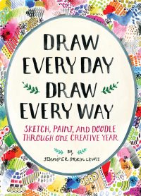 Draw Every Day, Draw Every Way- Jennifer Orkin Lewis